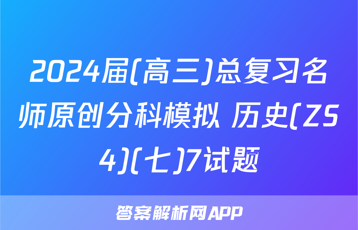 2024届(高三)总复习名师原创分科模拟 历史(ZS4)(七)7试题