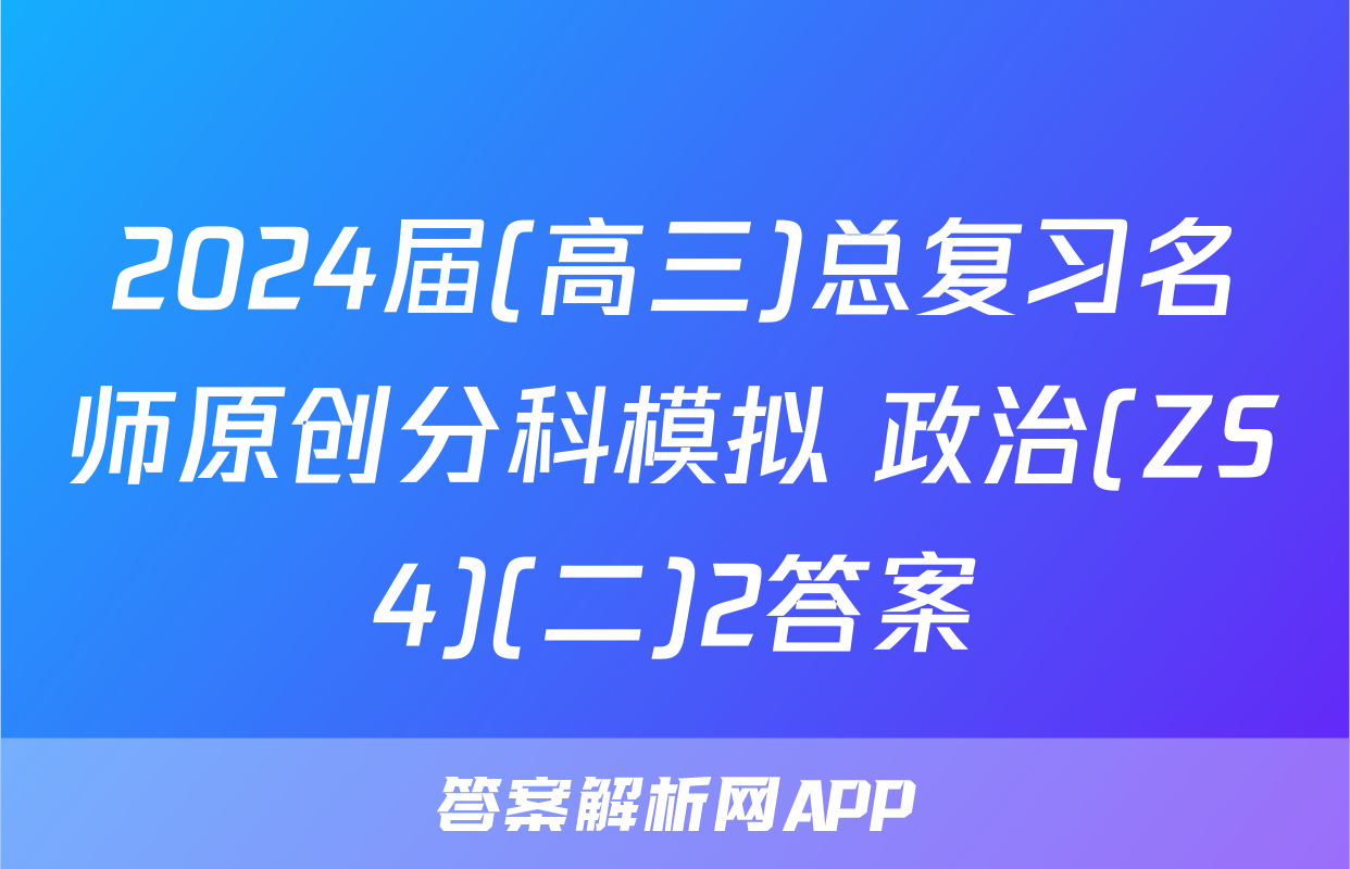 2024届(高三)总复习名师原创分科模拟 政治(ZS4)(二)2答案