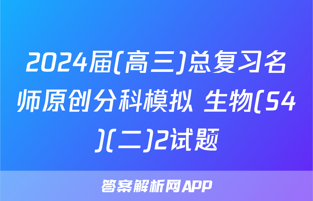2024届(高三)总复习名师原创分科模拟 生物(S4)(二)2试题