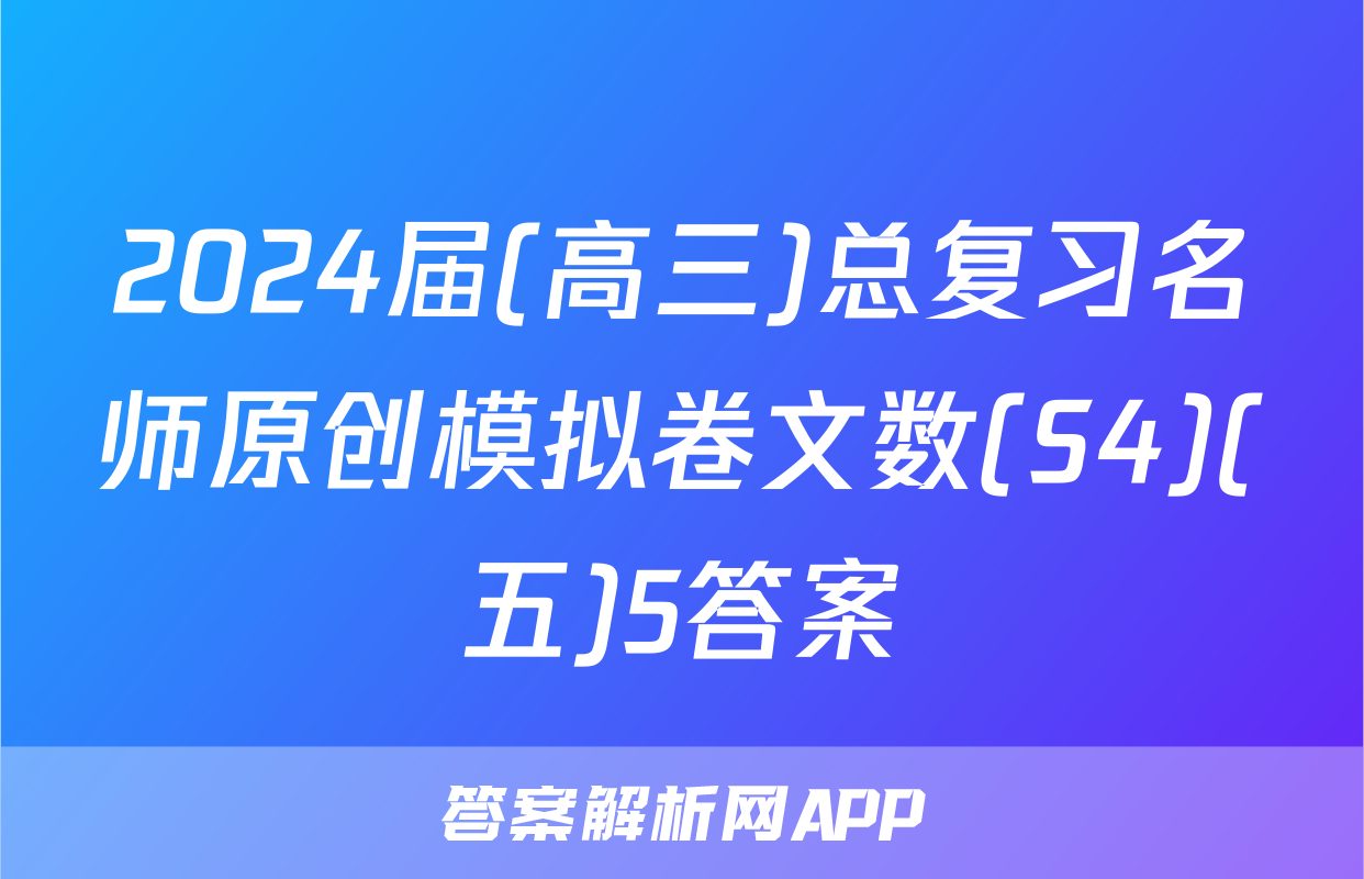 2024届(高三)总复习名师原创模拟卷文数(S4)(五)5答案