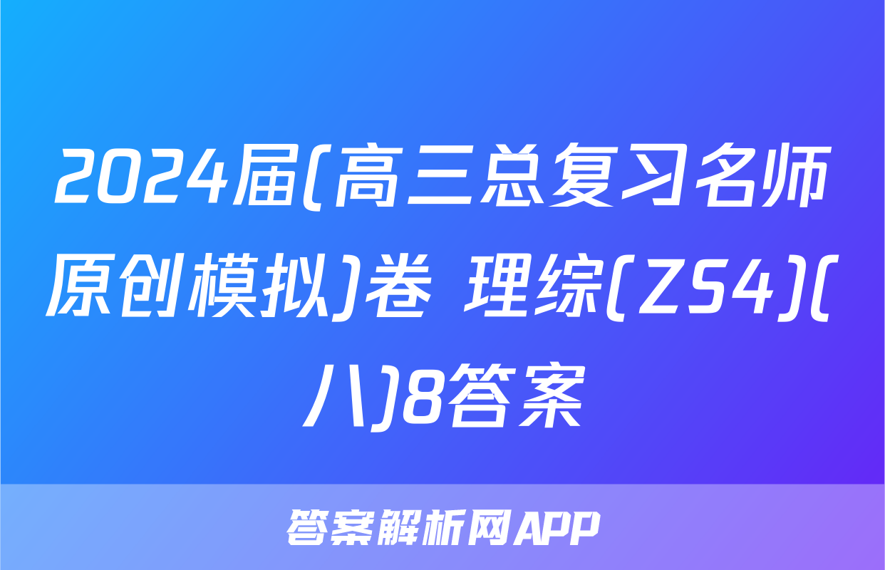 2024届(高三总复习名师原创模拟)卷 理综(ZS4)(八)8答案