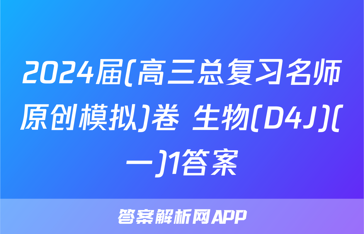 2024届(高三总复习名师原创模拟)卷 生物(D4J)(一)1答案