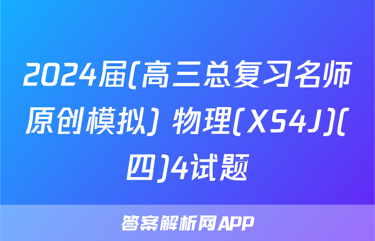 2024届(高三总复习名师原创模拟) 物理(XS4J)(四)4试题
