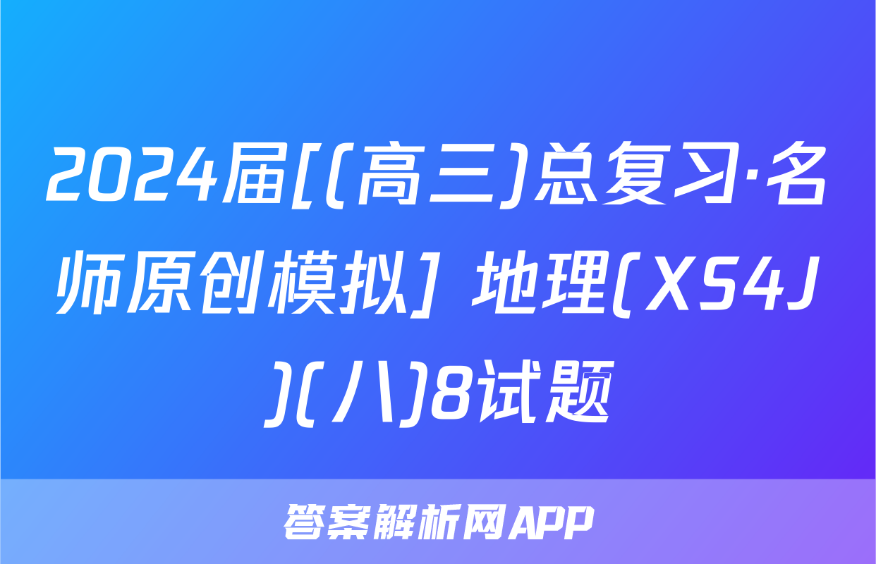 2024届[(高三)总复习·名师原创模拟] 地理(XS4J)(八)8试题