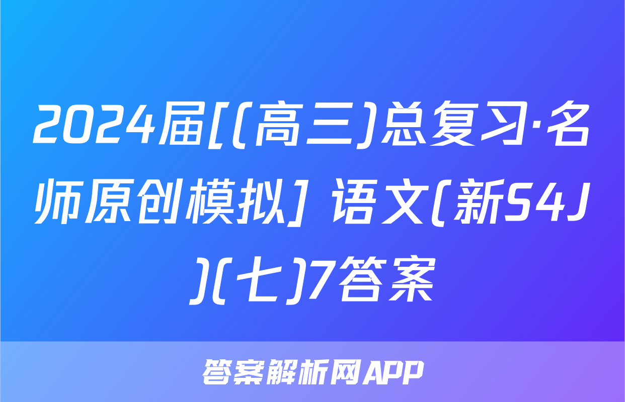 2024届[(高三)总复习·名师原创模拟] 语文(新S4J)(七)7答案