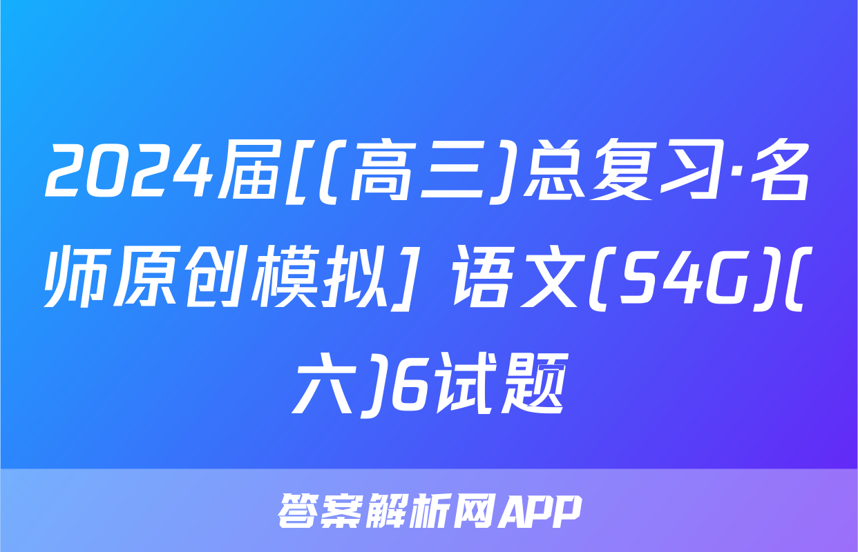 2024届[(高三)总复习·名师原创模拟] 语文(S4G)(六)6试题