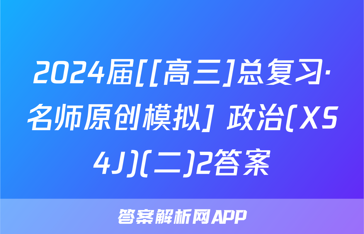 2024届[[高三]总复习·名师原创模拟] 政治(XS4J)(二)2答案