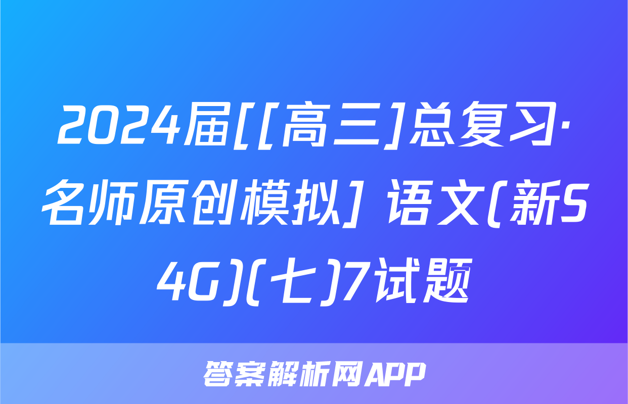 2024届[[高三]总复习·名师原创模拟] 语文(新S4G)(七)7试题