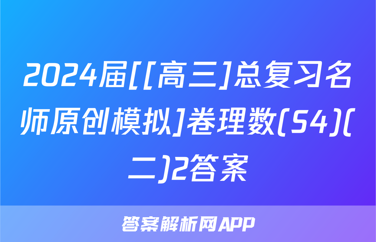 2024届[[高三]总复习名师原创模拟]卷理数(S4)(二)2答案