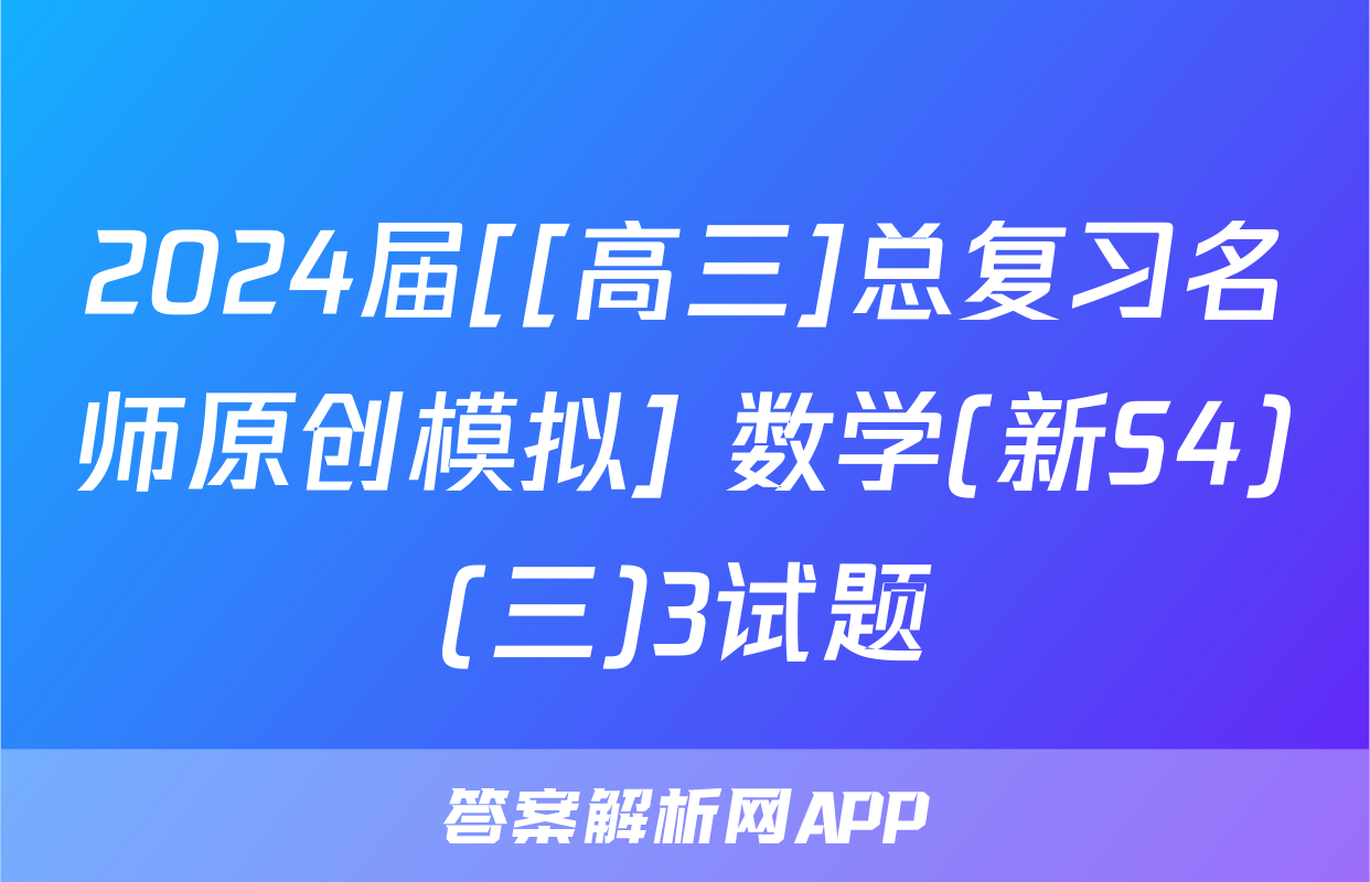 2024届[[高三]总复习名师原创模拟] 数学(新S4)(三)3试题