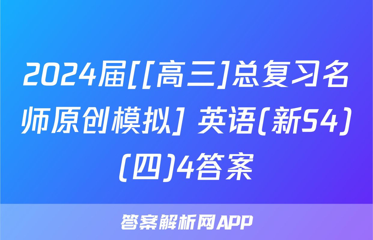 2024届[[高三]总复习名师原创模拟] 英语(新S4)(四)4答案