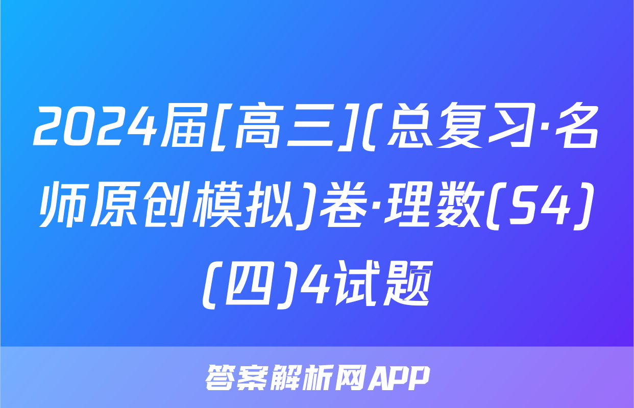 2024届[高三](总复习·名师原创模拟)卷·理数(S4)(四)4试题