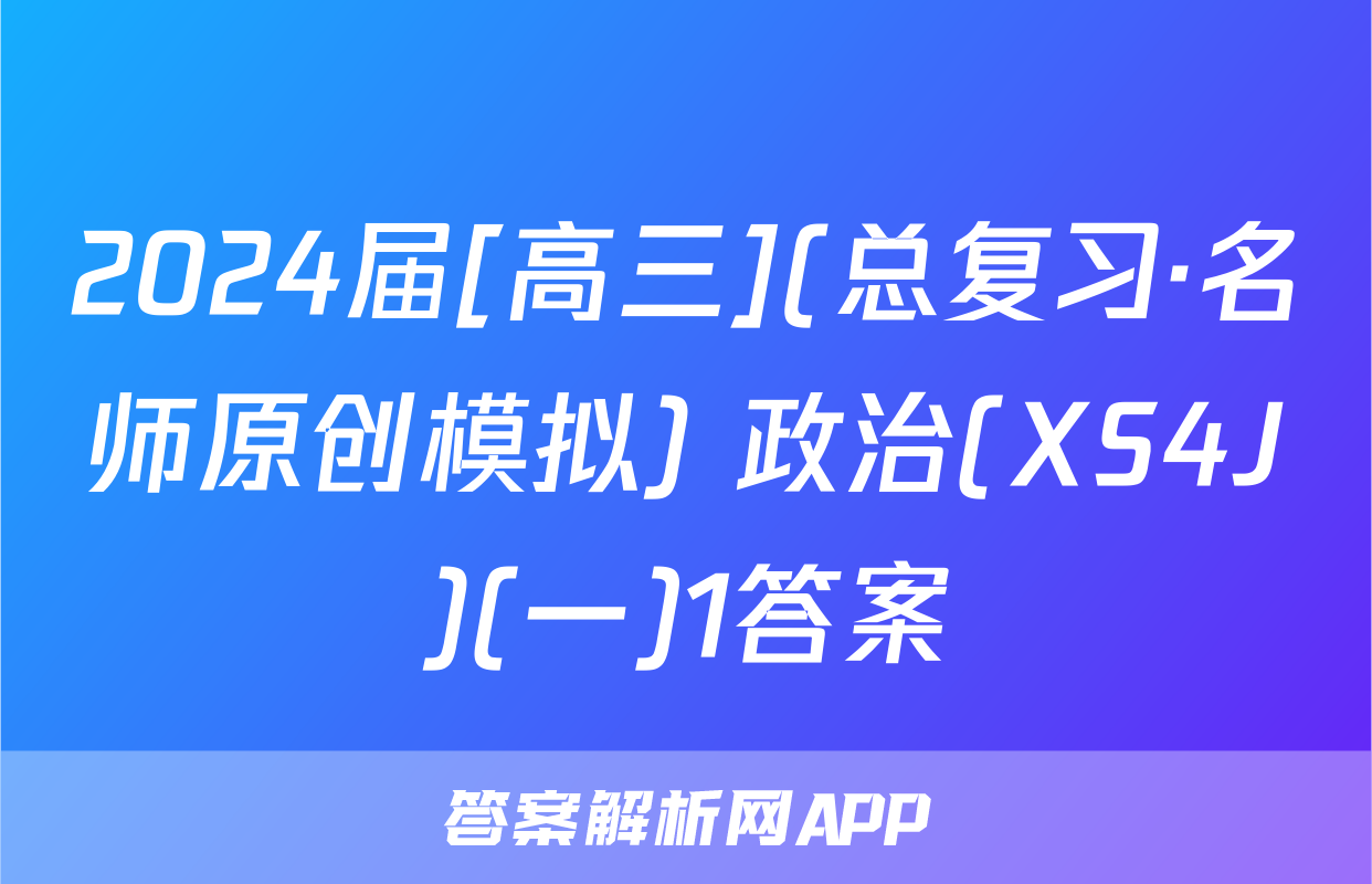 2024届[高三](总复习·名师原创模拟) 政治(XS4J)(一)1答案