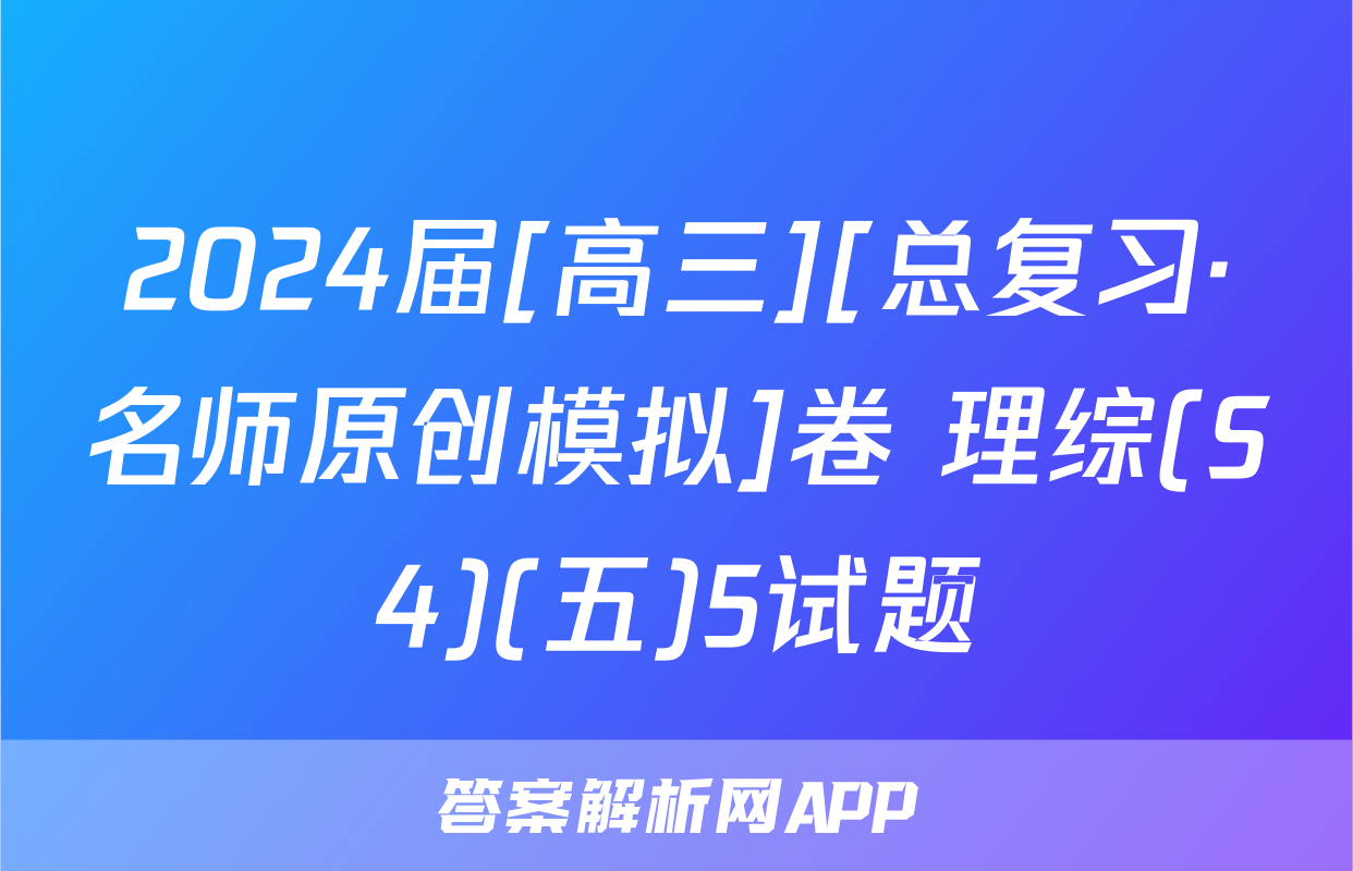 2024届[高三][总复习·名师原创模拟]卷 理综(S4)(五)5试题
