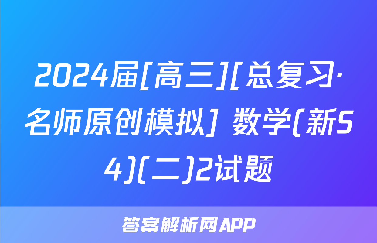 2024届[高三][总复习·名师原创模拟] 数学(新S4)(二)2试题