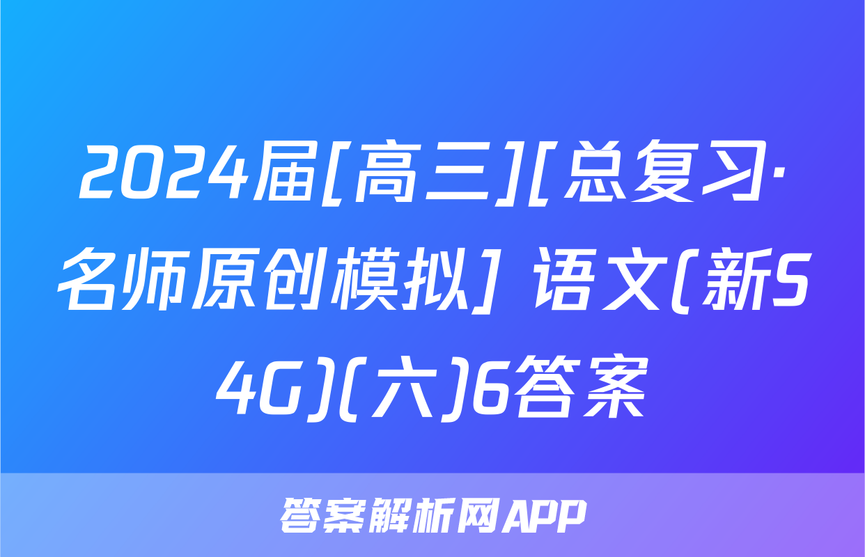 2024届[高三][总复习·名师原创模拟] 语文(新S4G)(六)6答案