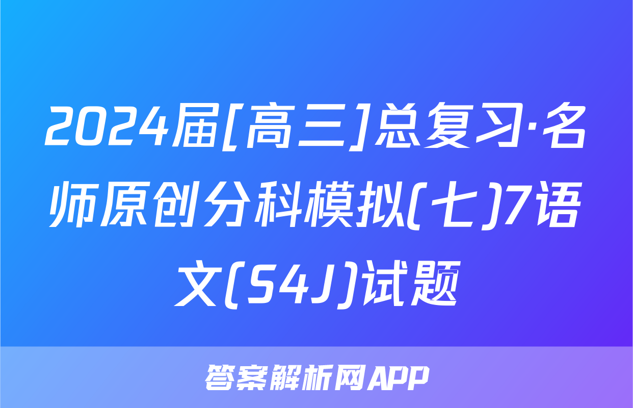 2024届[高三]总复习·名师原创分科模拟(七)7语文(S4J)试题