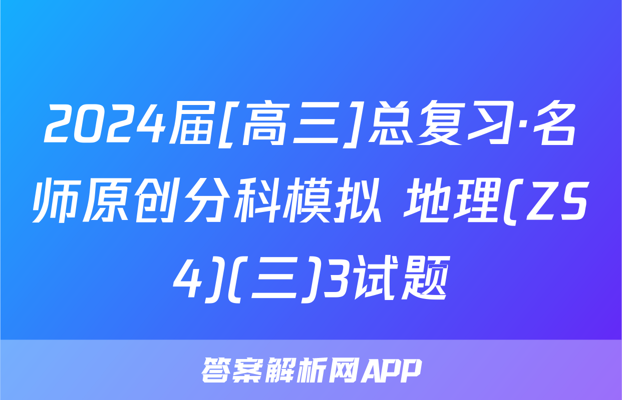 2024届[高三]总复习·名师原创分科模拟 地理(ZS4)(三)3试题