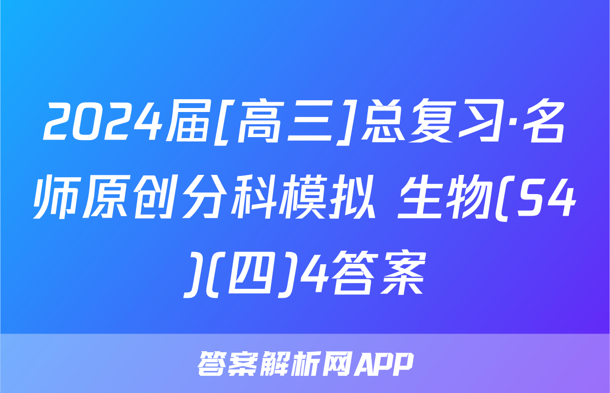 2024届[高三]总复习·名师原创分科模拟 生物(S4)(四)4答案