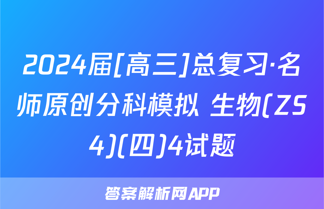 2024届[高三]总复习·名师原创分科模拟 生物(ZS4)(四)4试题