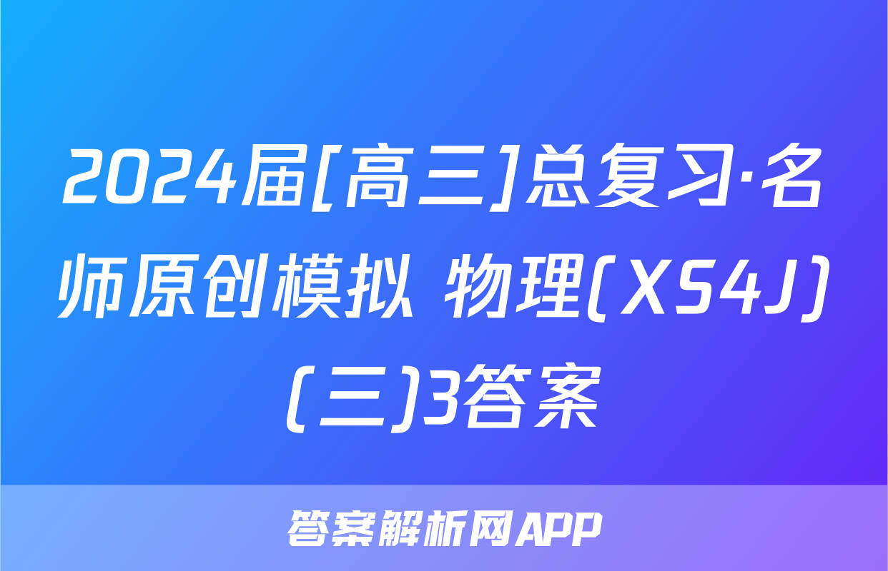 2024届[高三]总复习·名师原创模拟 物理(XS4J)(三)3答案