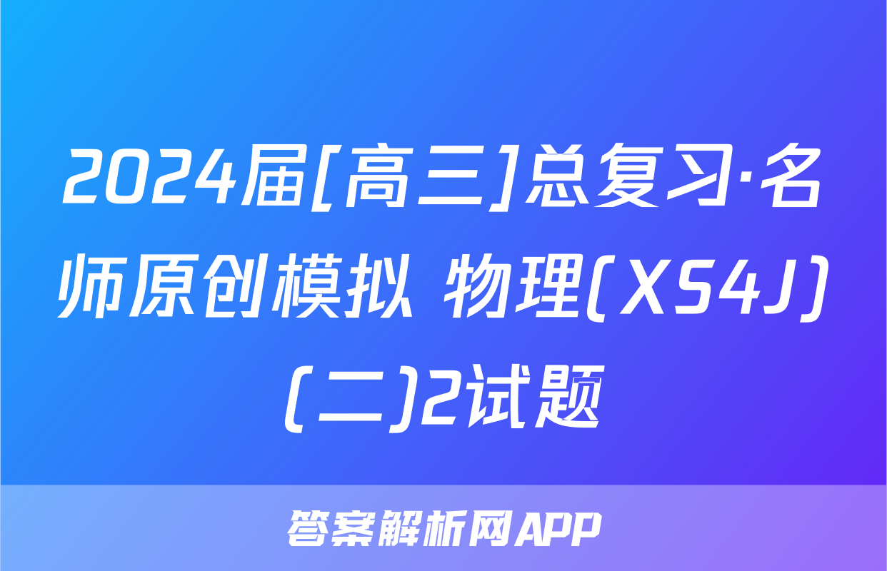 2024届[高三]总复习·名师原创模拟 物理(XS4J)(二)2试题