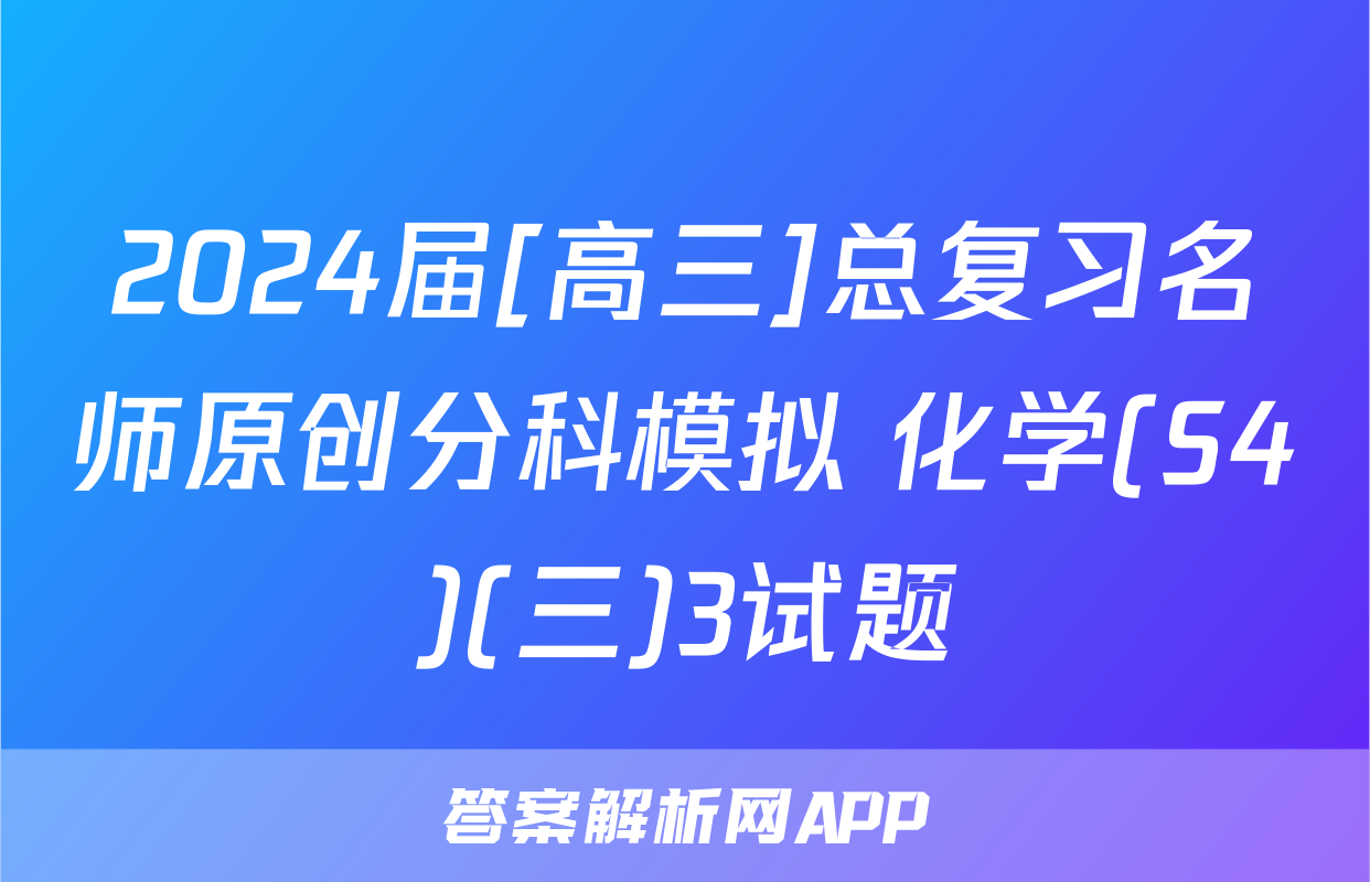 2024届[高三]总复习名师原创分科模拟 化学(S4)(三)3试题