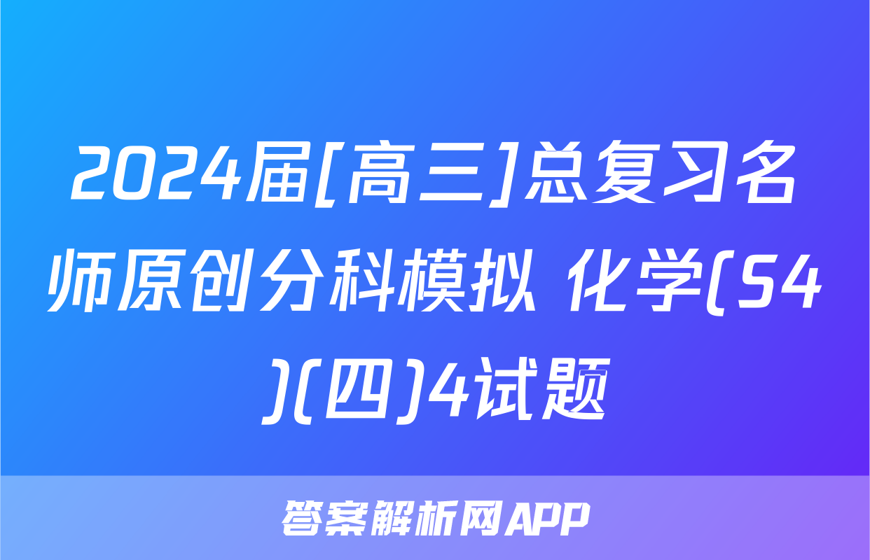 2024届[高三]总复习名师原创分科模拟 化学(S4)(四)4试题