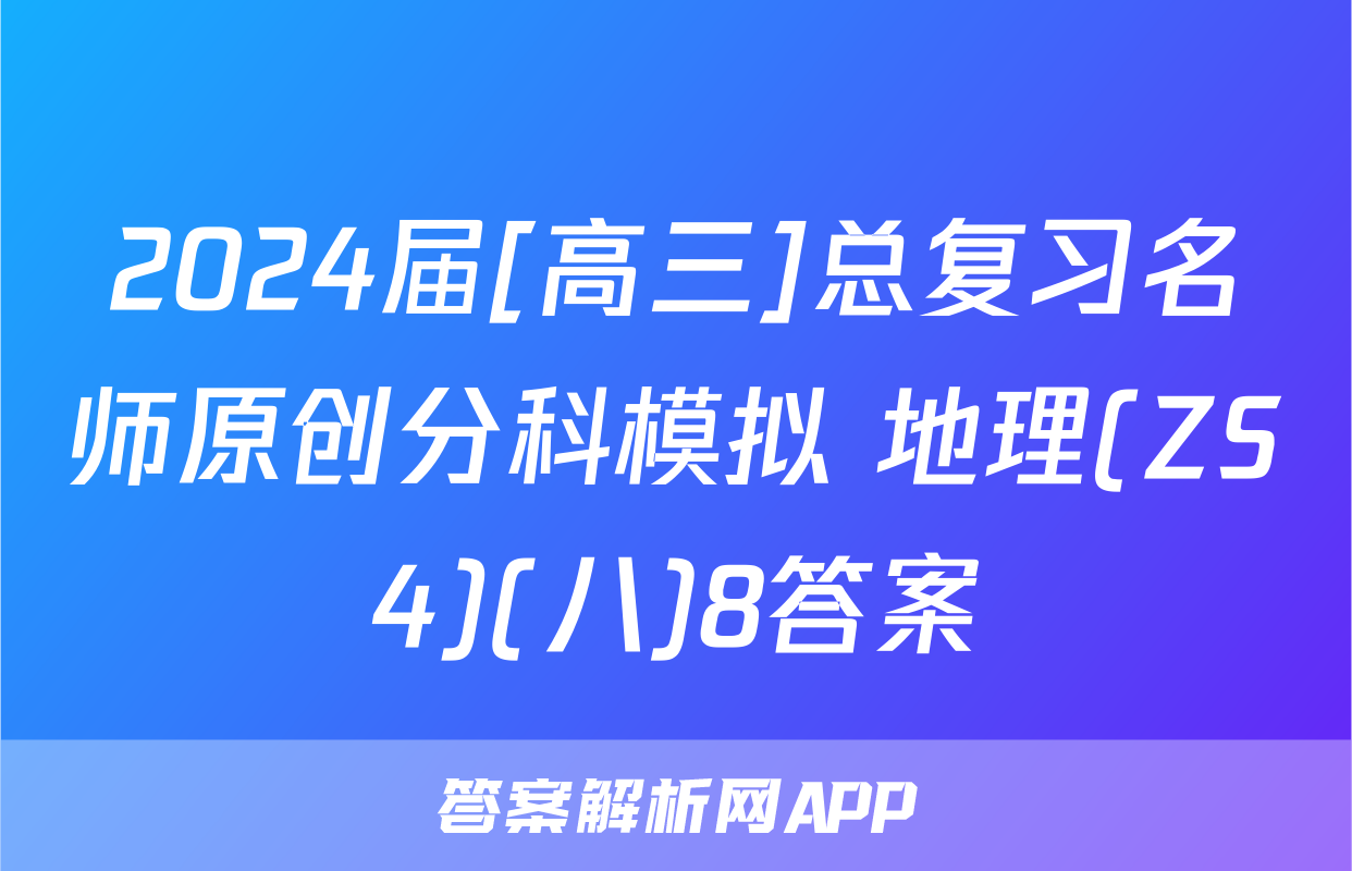 2024届[高三]总复习名师原创分科模拟 地理(ZS4)(八)8答案