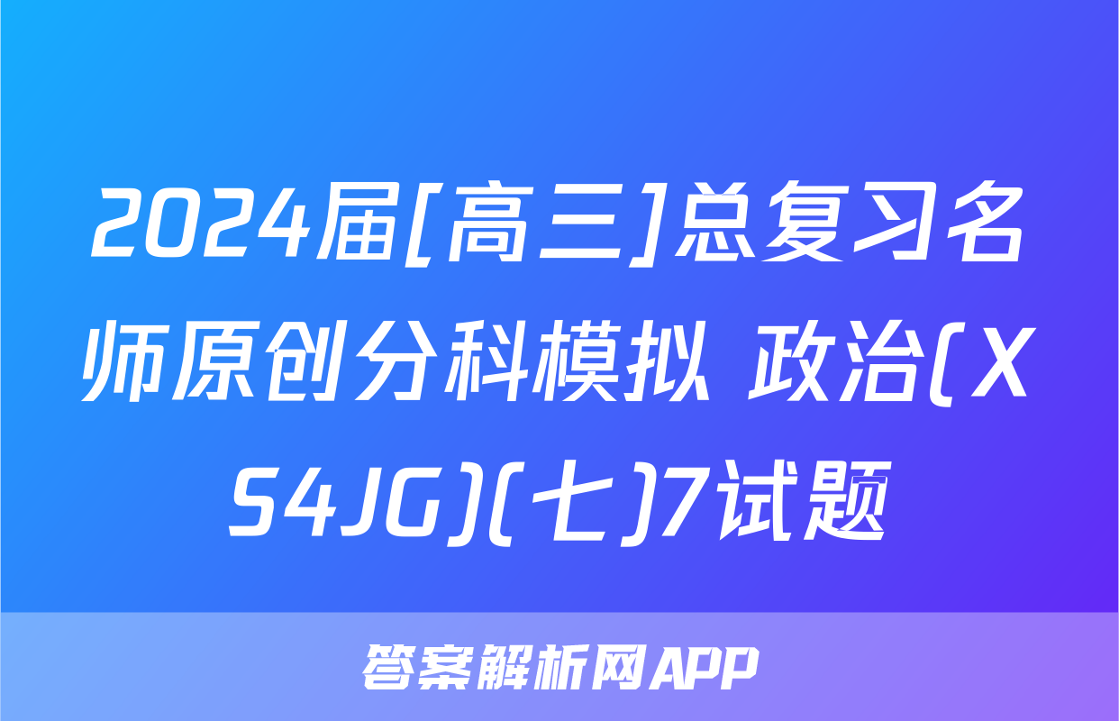 2024届[高三]总复习名师原创分科模拟 政治(XS4JG)(七)7试题