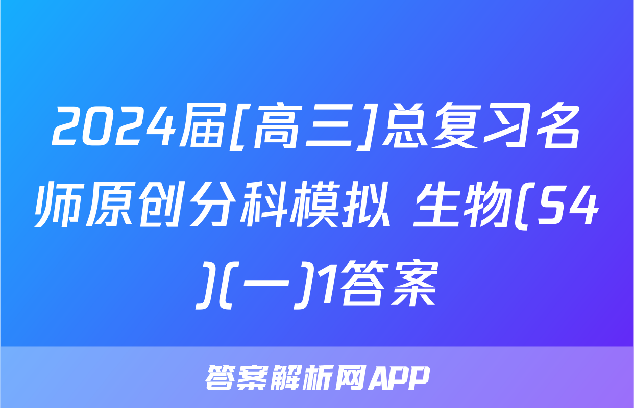 2024届[高三]总复习名师原创分科模拟 生物(S4)(一)1答案