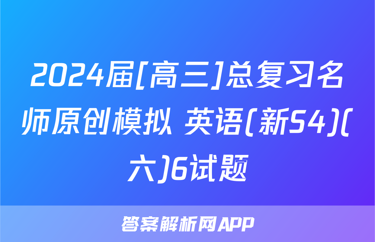 2024届[高三]总复习名师原创模拟 英语(新S4)(六)6试题