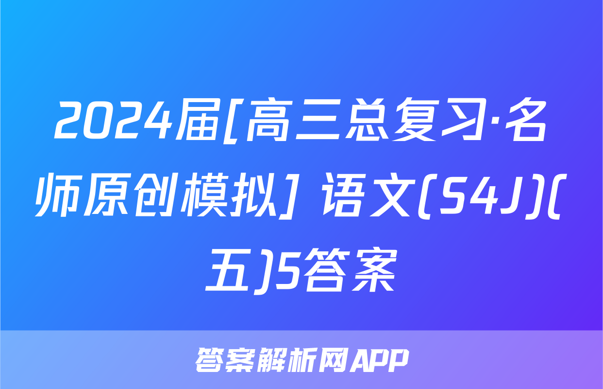 2024届[高三总复习·名师原创模拟] 语文(S4J)(五)5答案