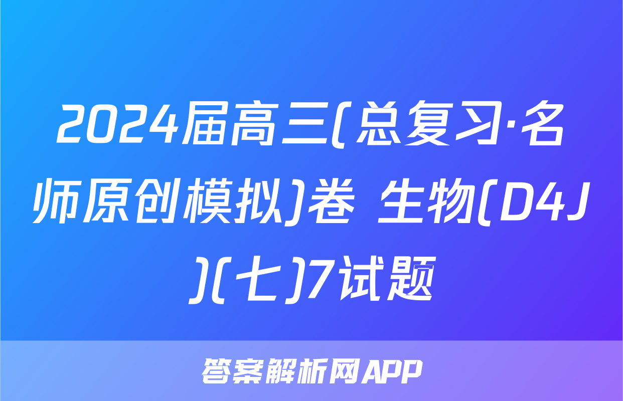2024届高三(总复习·名师原创模拟)卷 生物(D4J)(七)7试题