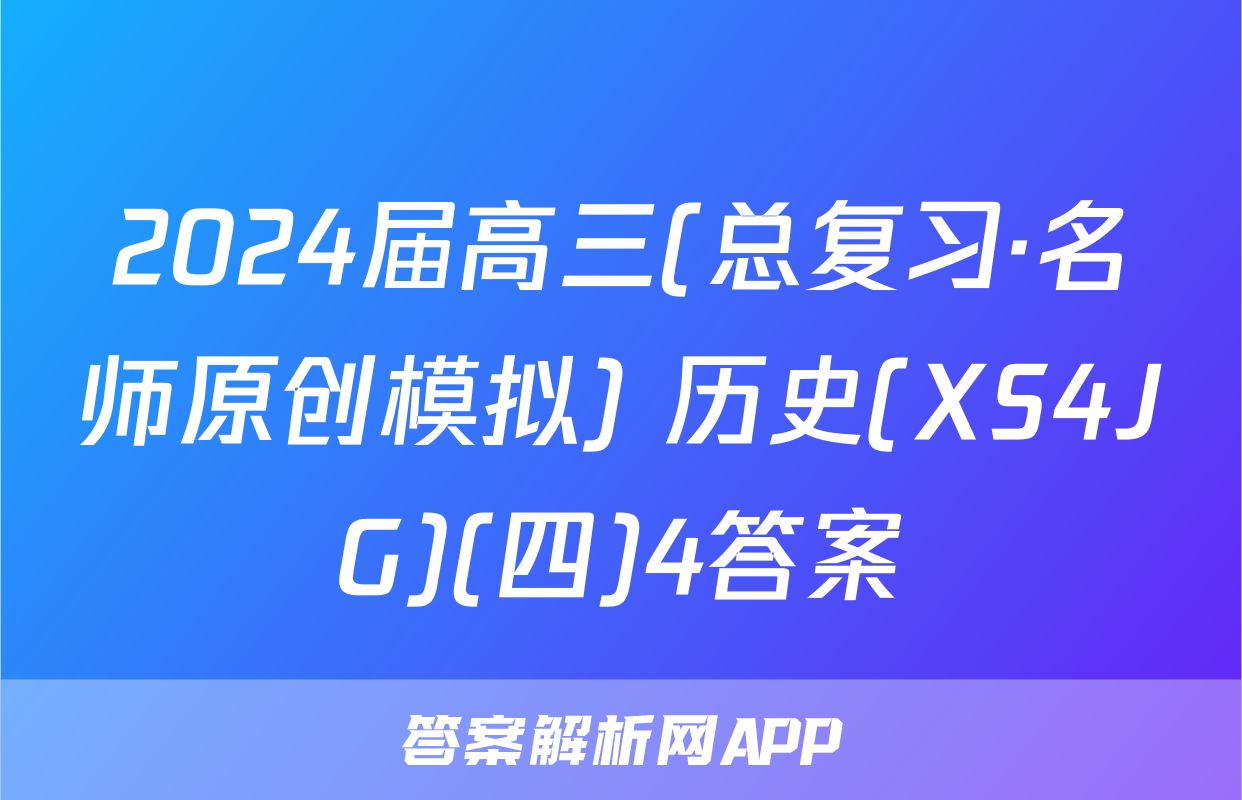 2024届高三(总复习·名师原创模拟) 历史(XS4JG)(四)4答案
