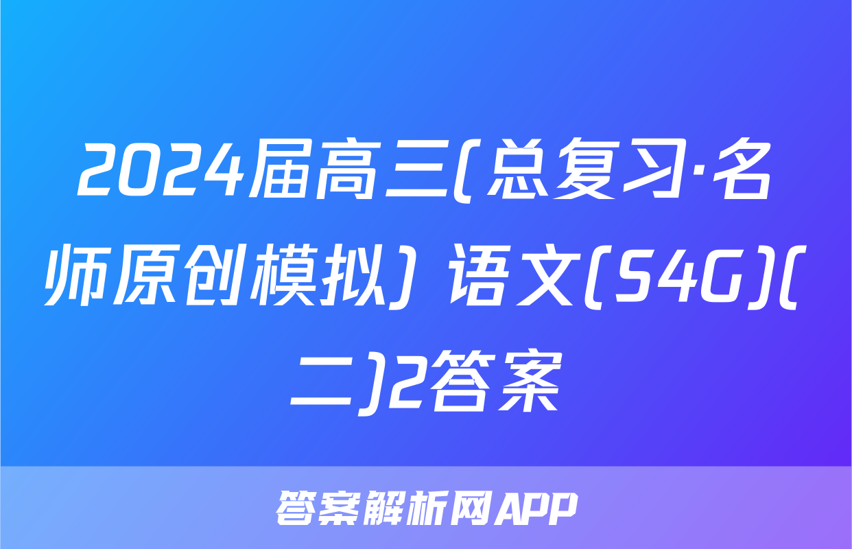 2024届高三(总复习·名师原创模拟) 语文(S4G)(二)2答案