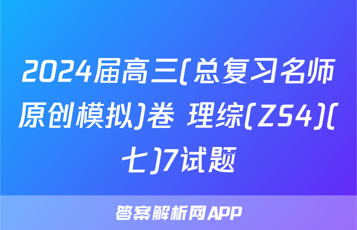 2024届高三(总复习名师原创模拟)卷 理综(ZS4)(七)7试题