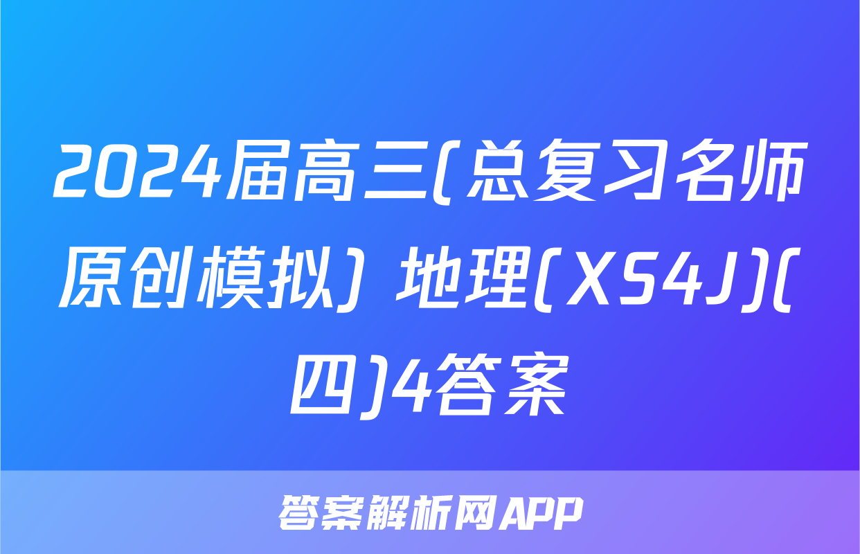 2024届高三(总复习名师原创模拟) 地理(XS4J)(四)4答案
