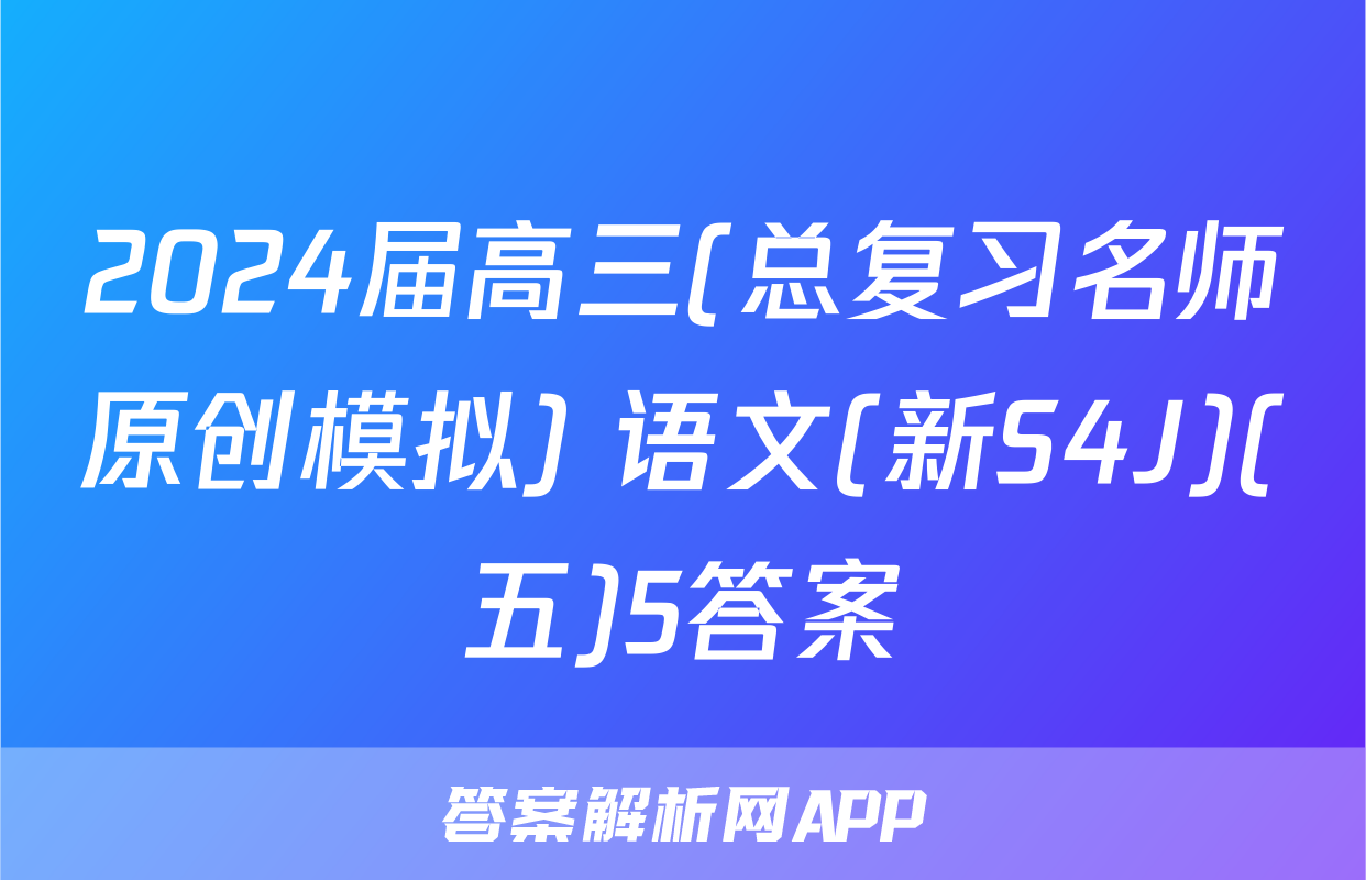 2024届高三(总复习名师原创模拟) 语文(新S4J)(五)5答案