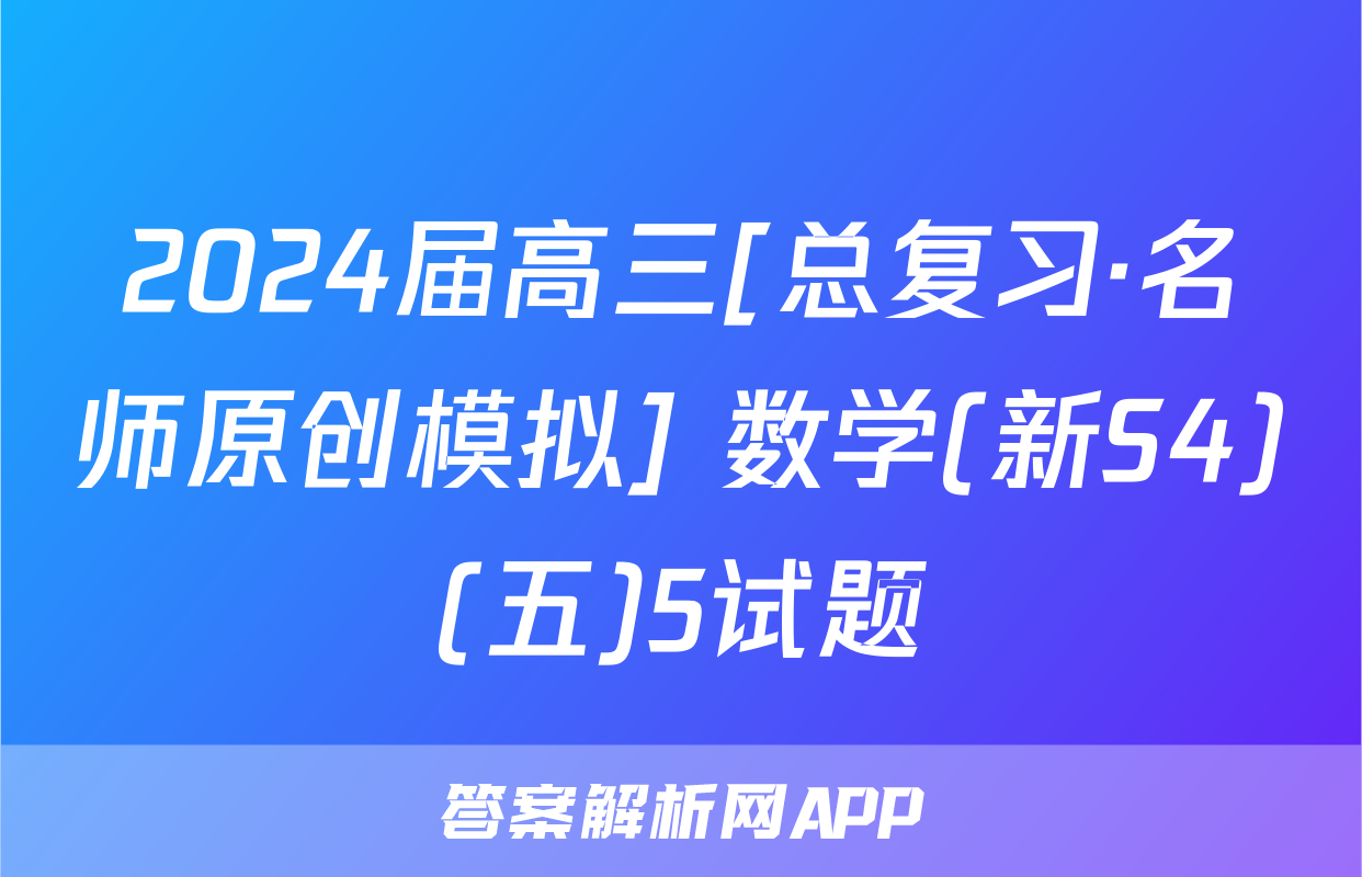 2024届高三[总复习·名师原创模拟] 数学(新S4)(五)5试题