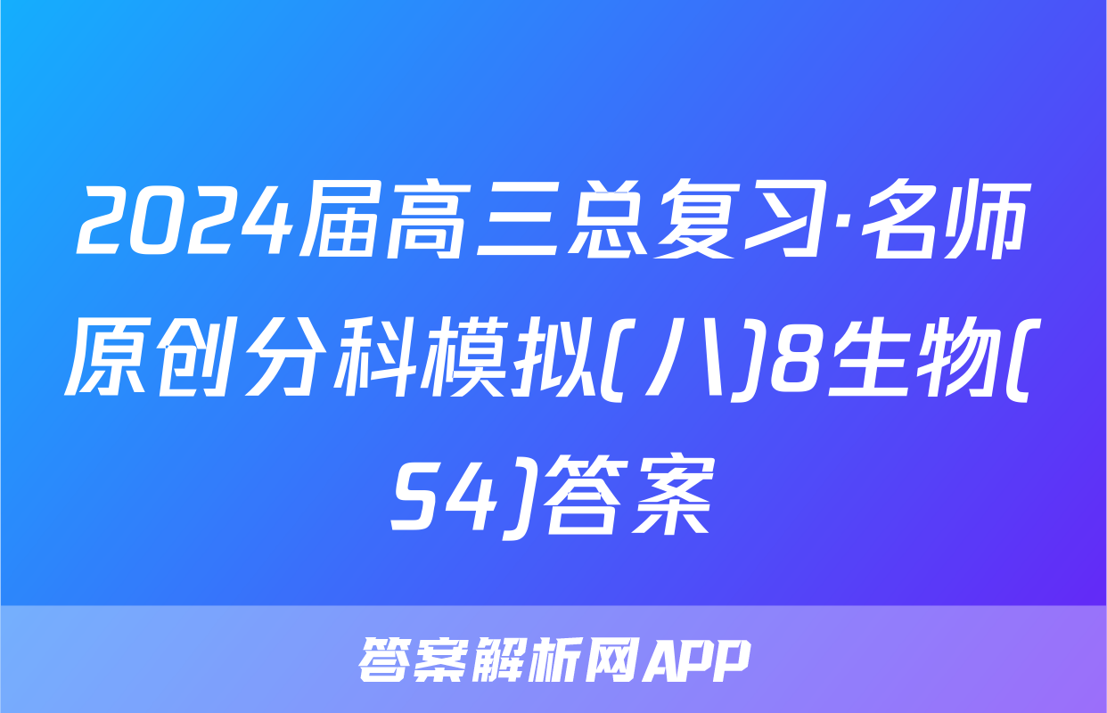 2024届高三总复习·名师原创分科模拟(八)8生物(S4)答案