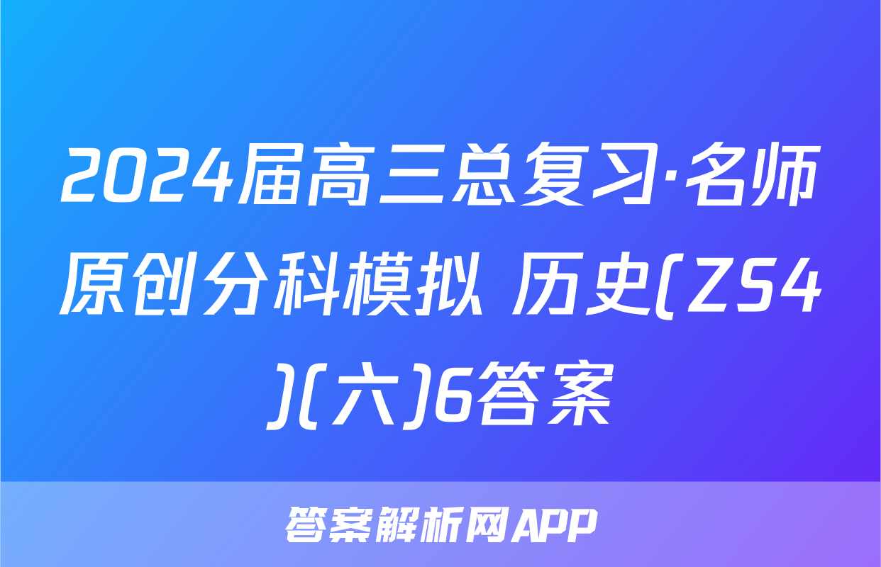 2024届高三总复习·名师原创分科模拟 历史(ZS4)(六)6答案
