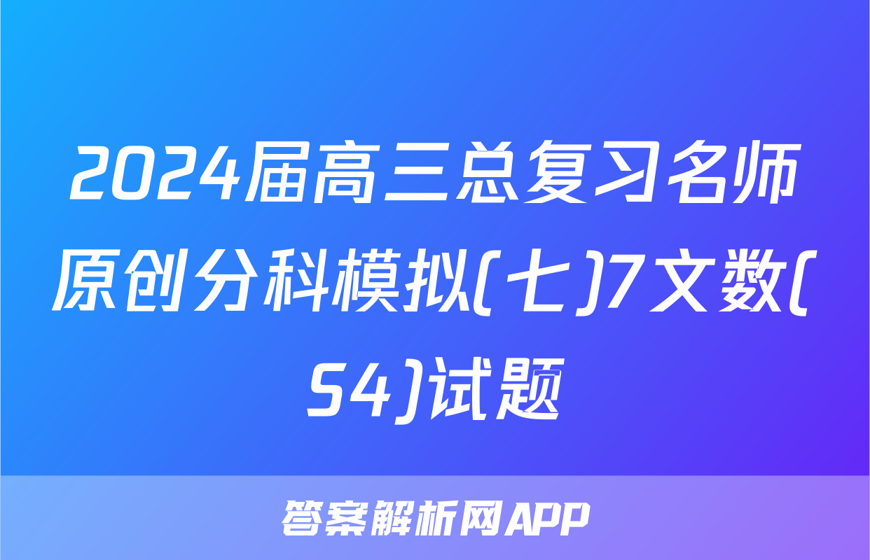 2024届高三总复习名师原创分科模拟(七)7文数(S4)试题