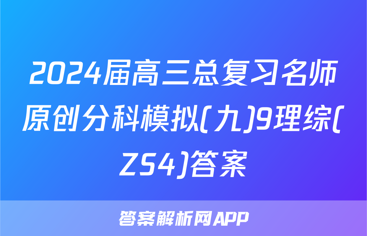 2024届高三总复习名师原创分科模拟(九)9理综(ZS4)答案