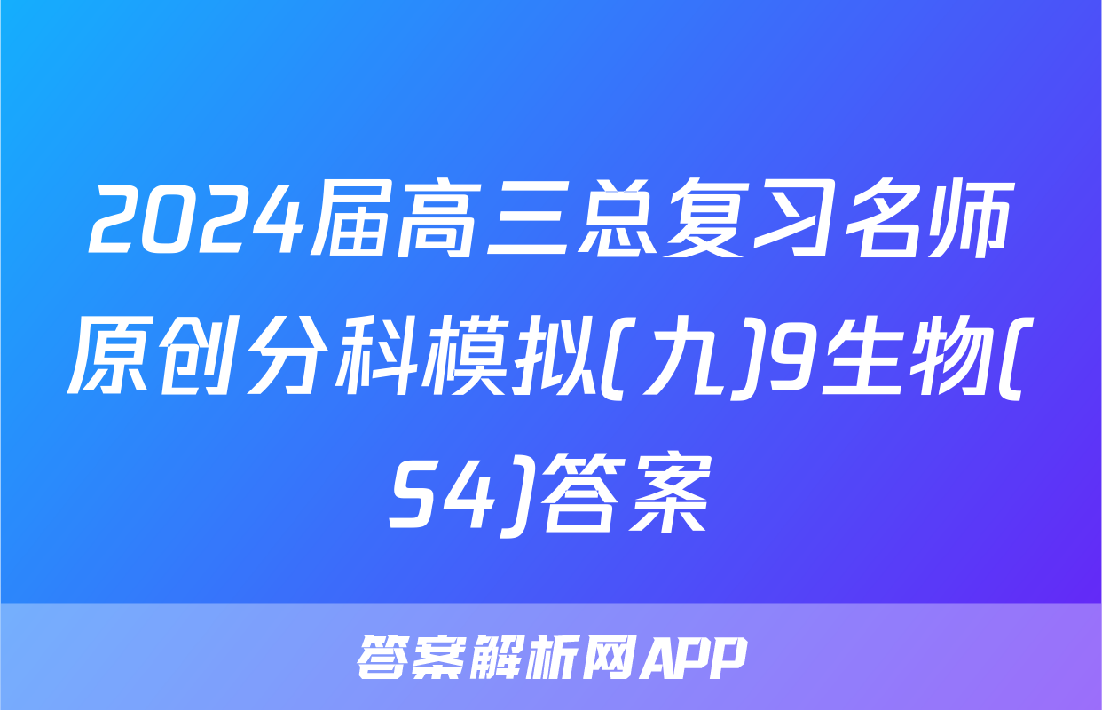 2024届高三总复习名师原创分科模拟(九)9生物(S4)答案