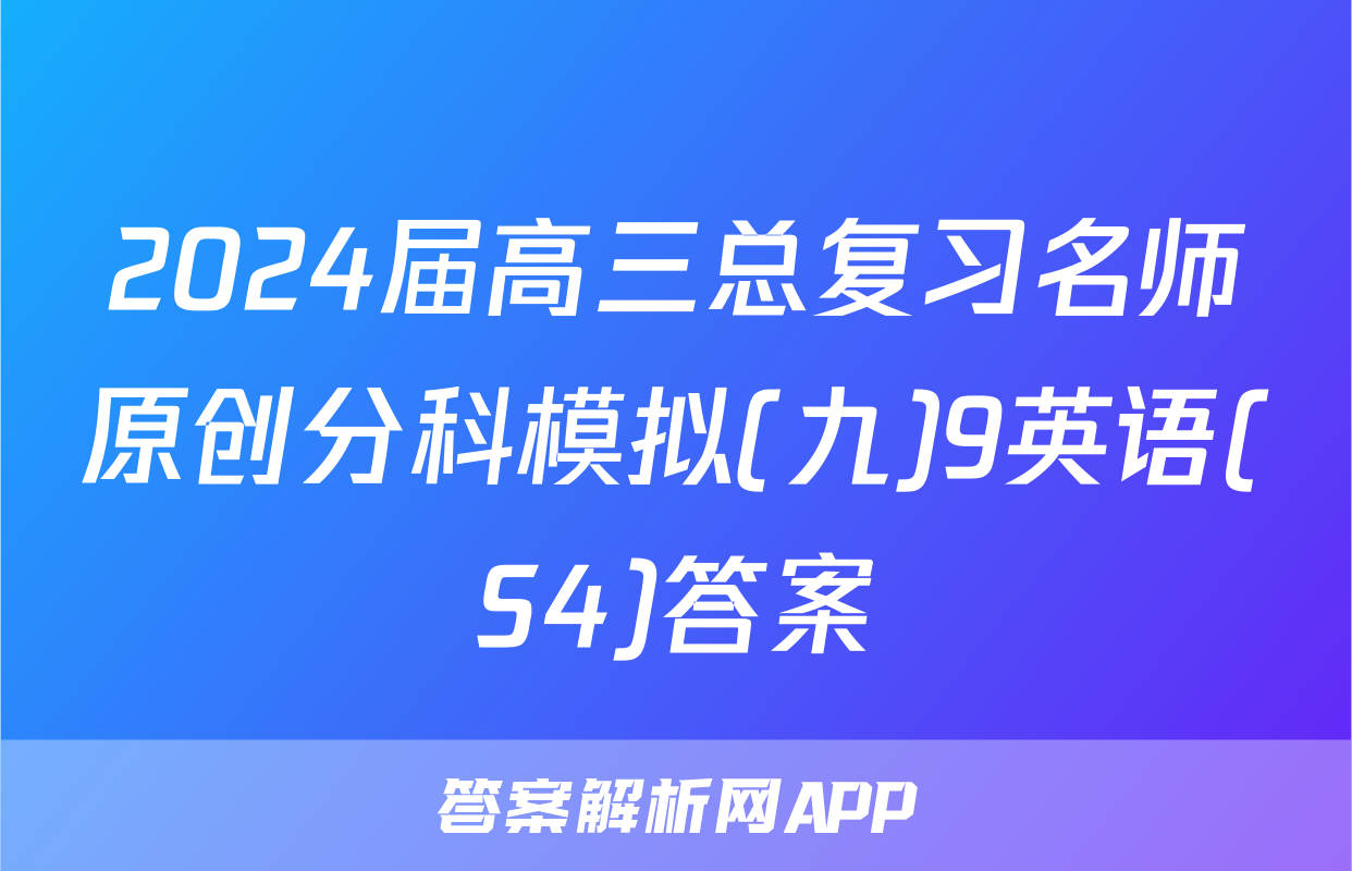 2024届高三总复习名师原创分科模拟(九)9英语(S4)答案
