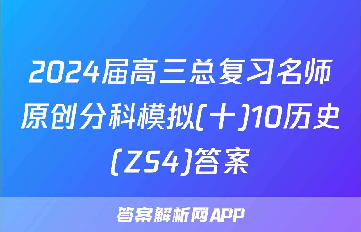 2024届高三总复习名师原创分科模拟(十)10历史(ZS4)答案