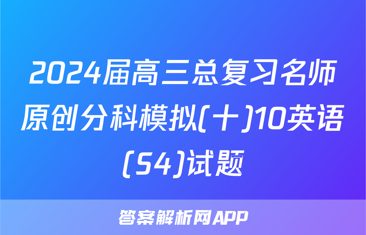 2024届高三总复习名师原创分科模拟(十)10英语(S4)试题
