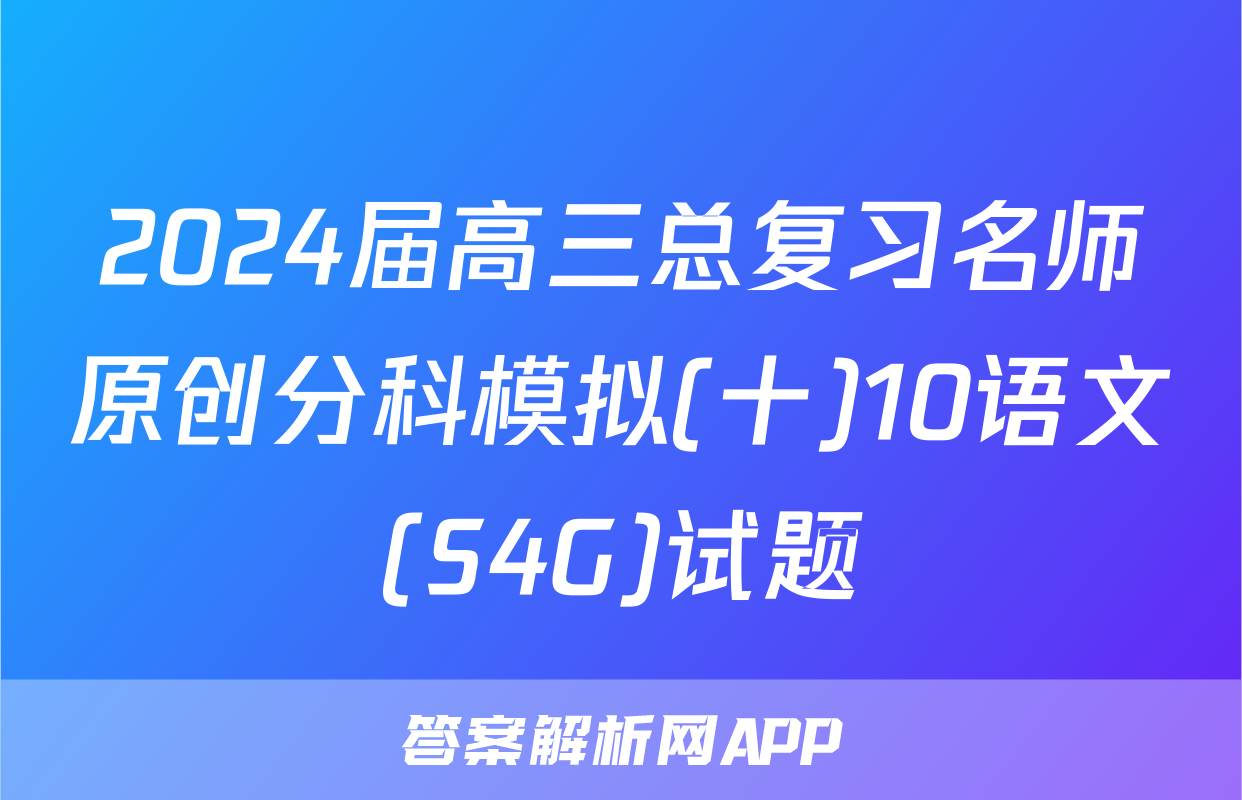 2024届高三总复习名师原创分科模拟(十)10语文(S4G)试题
