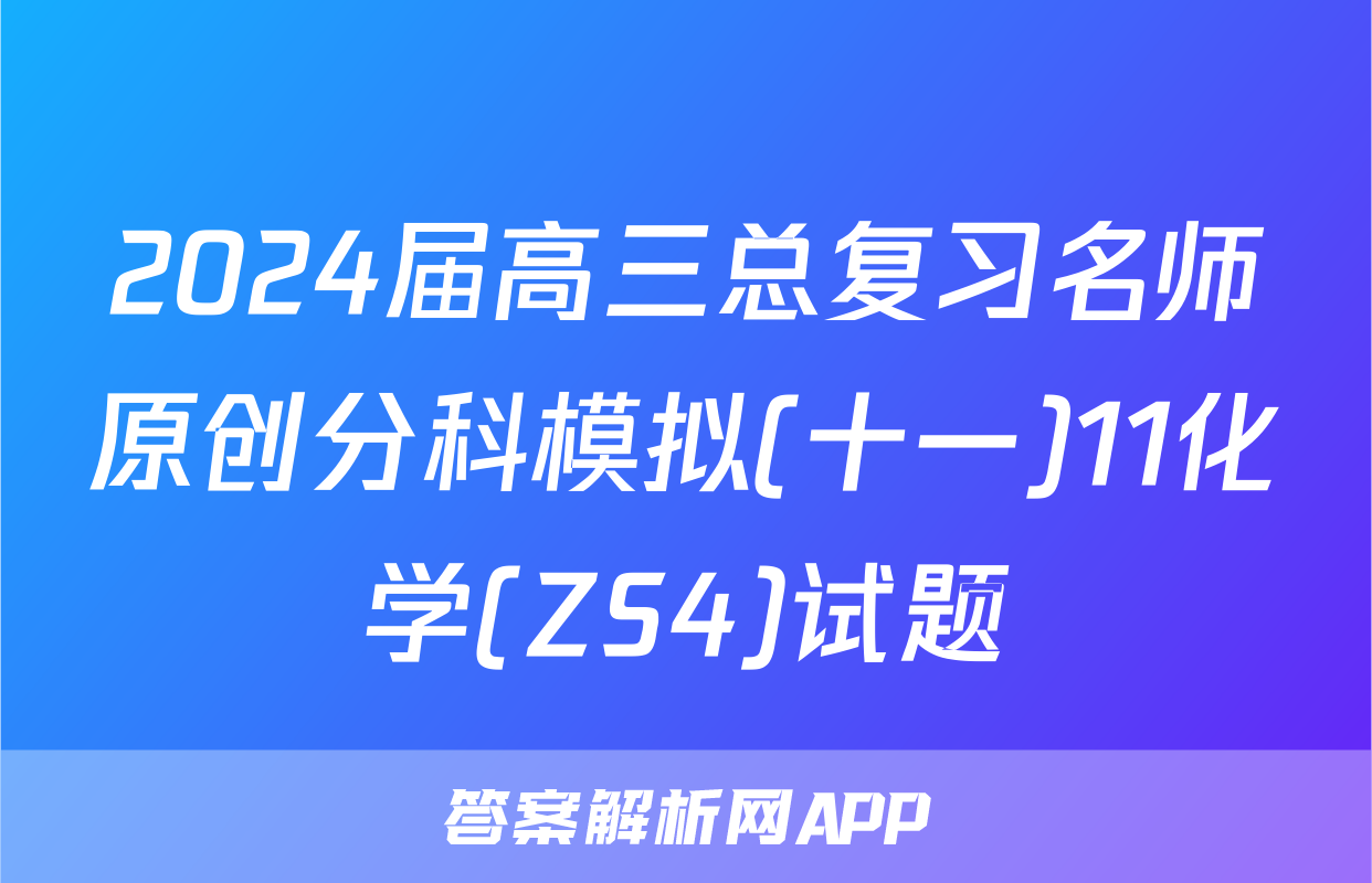 2024届高三总复习名师原创分科模拟(十一)11化学(ZS4)试题
